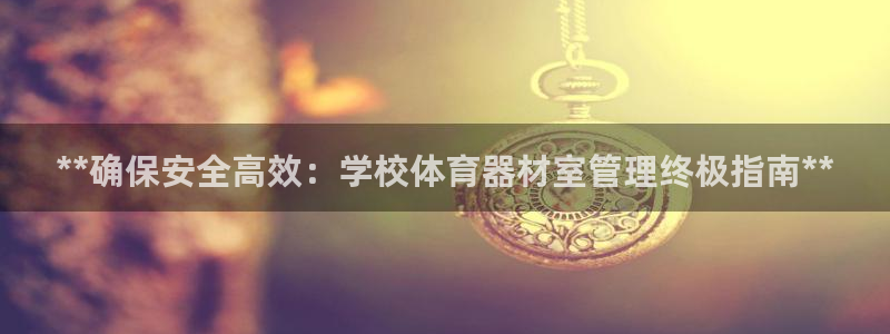 富联网是什么意思：**确保安全高效：学校体育器材室管