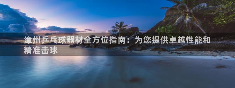 富联平台荐 585341：漳州乒乓球器材全方位指南：