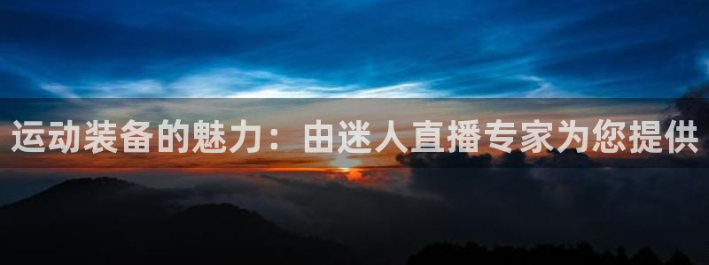 富联展示中心：运动装备的魅力：由迷人直播专家为您提供