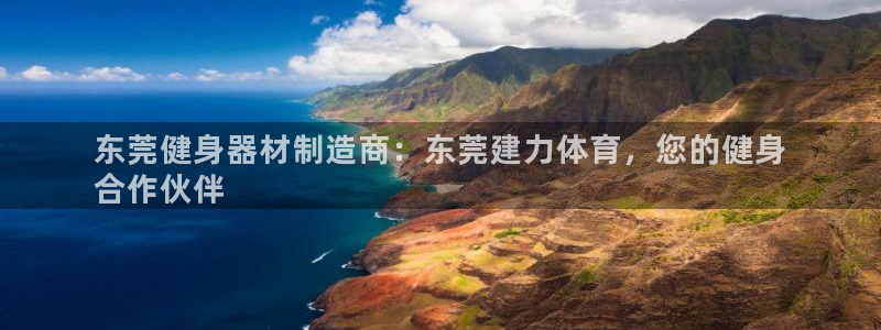 富联集团最新消息股价：东莞健身器材制造商：东莞建力体