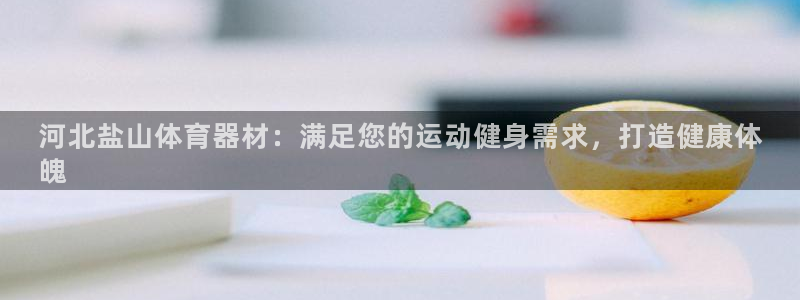 富联娱乐：河北盐山体育器材：满足您的运动健身需求，打