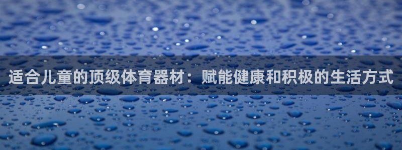 富联娱乐在线注册链接：适合儿童的顶级体育器材：赋能健
