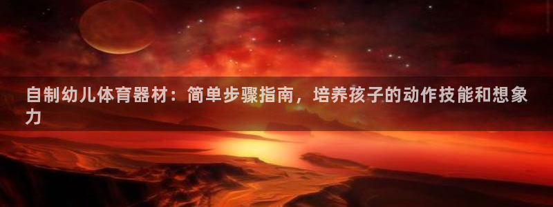 富联官网注册流程：自制幼儿体育器材：简单步骤指南，培