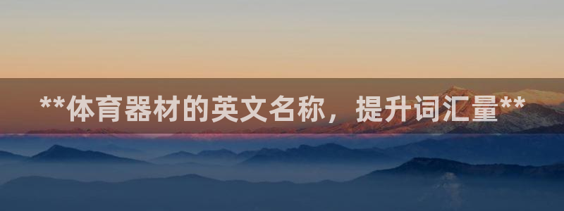 富联娱乐口 5O6917 娱乐：**体育器材的英文名
