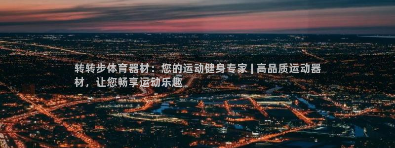 富联官网授权：转转步体育器材：您的运动健身专家 | 