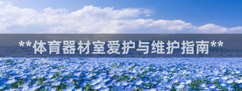 富联娱乐会员账号是什么：**体育器材室爱护与维护指南