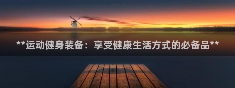 富联娱乐价7O777：**运动健身装备：享受健康生活