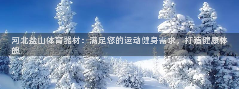 富联平台登录网址是多少：河北盐山体育器材：满足您的运