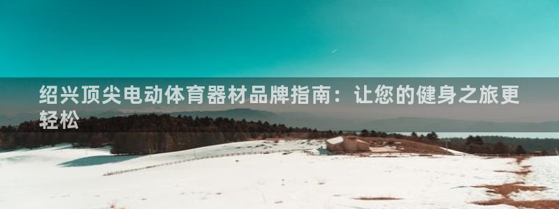 富联娱乐客服微信号是多少：绍兴顶尖电动体育器材品牌指