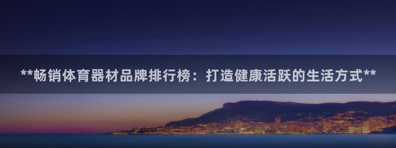 富联娱乐是什么时候开的股票：**畅销体育器材品牌排行