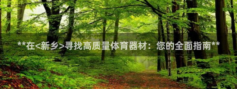富联平台官网首页：**在<新乡>寻找高质量体育器材：