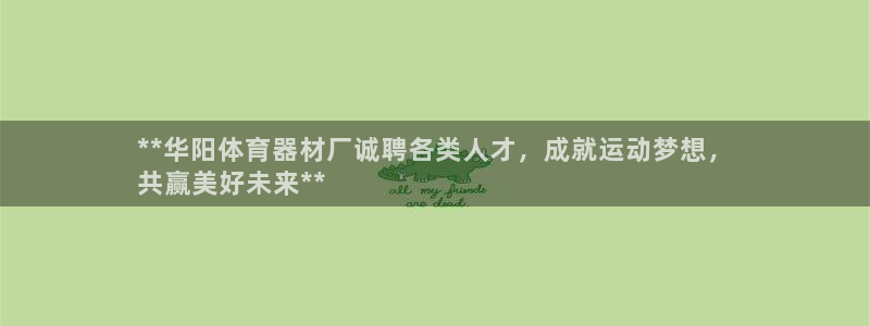 富联平台用户登陆不上：**华阳体育器材厂诚聘各类人才