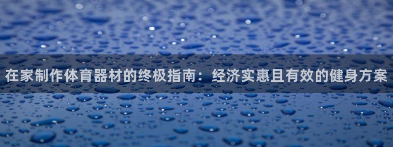 富联娱乐访问中国网站：在家制作体育器材的终极指南：经