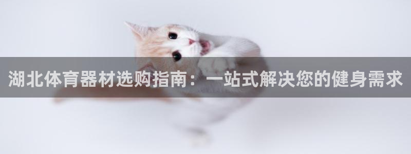 富联娱乐怎么样可靠吗：湖北体育器材选购指南：一站式解