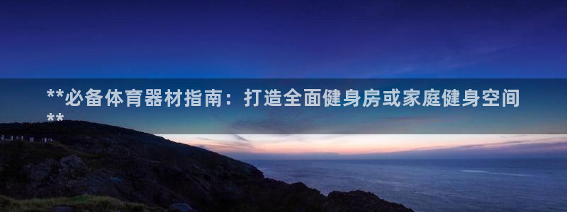 富联平台结7O777：**必备体育器材指南：打造全面