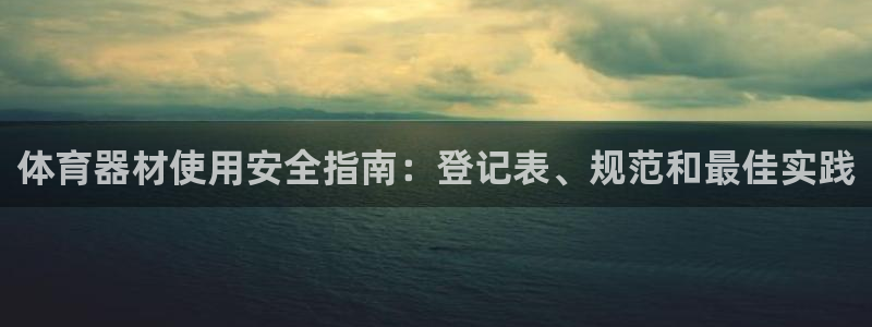 富联娱乐官方网站入口网址：体育器材使用安全指南：登记