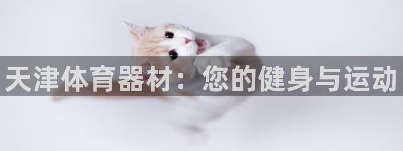 富联官方网站首页入口下载：天津体育器材：您的健身与运