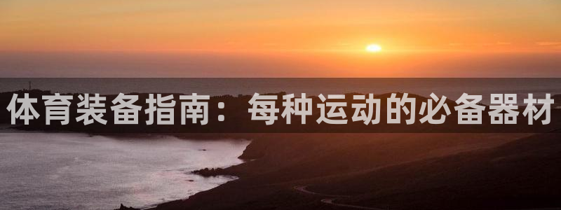 富联娱乐总代理是谁：体育装备指南：每种运动的必备器材