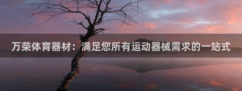富联平台李 37oo735：万荣体育器材：满足您所有