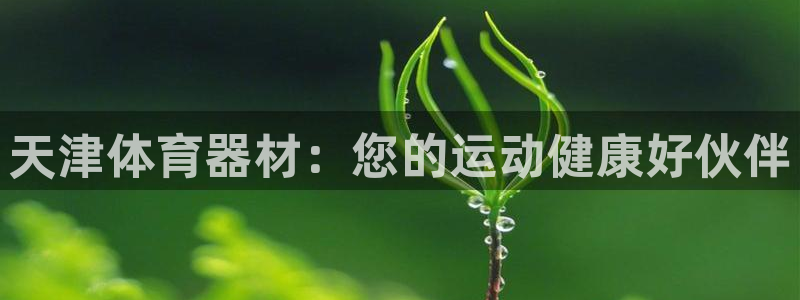 富联平台娱乐：天津体育器材：您的运动健康好伙伴