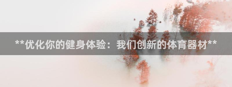 富联官网注册不了账号：**优化你的健身体验：我们创新