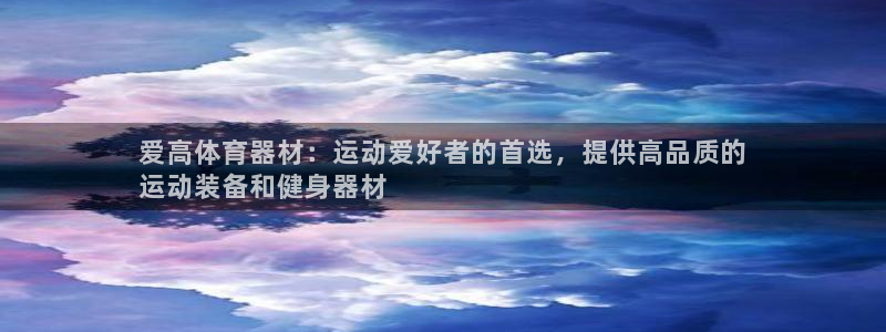 富联申购什么时候上市交易：爱高体育器材：运动爱好者的