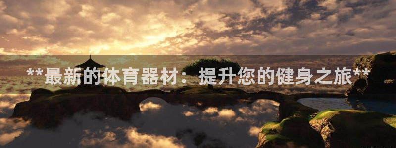 富联是什么意思：**最新的体育器材：提升您的健身之旅