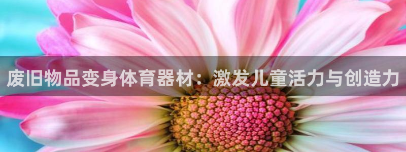 富联娱乐官方网站首页：废旧物品变身体育器材：激发儿童