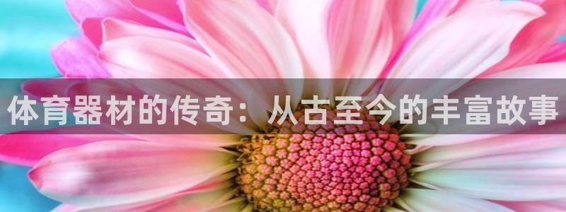 富联娱乐官方网站首页下载：体育器材的传奇：从古至今的
