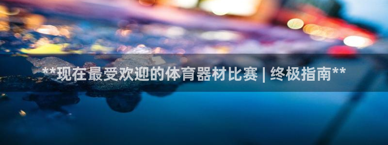 富联平台q665.786：**现在最受欢迎的体育器材