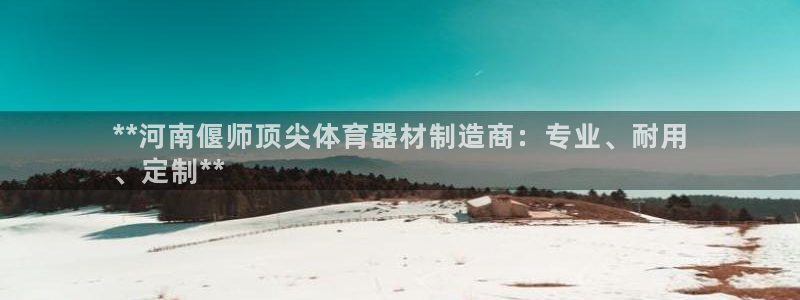 富联平台是什么平台：**河南偃师顶尖体育器材制造商：