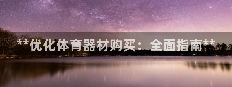 富联娱乐平台开户条件有哪些：**优化体育器材购买：全