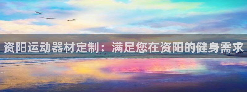 富联娱乐负责人是谁：资阳运动器材定制：满足您在资阳的健身需求