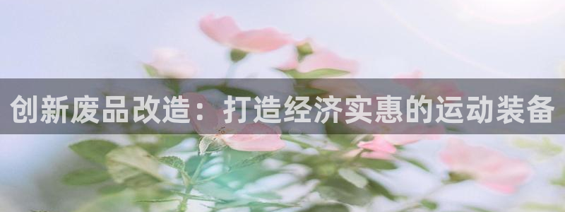 富联平台代理注册要钱吗：创新废品改造：打造经济实惠的运动装备