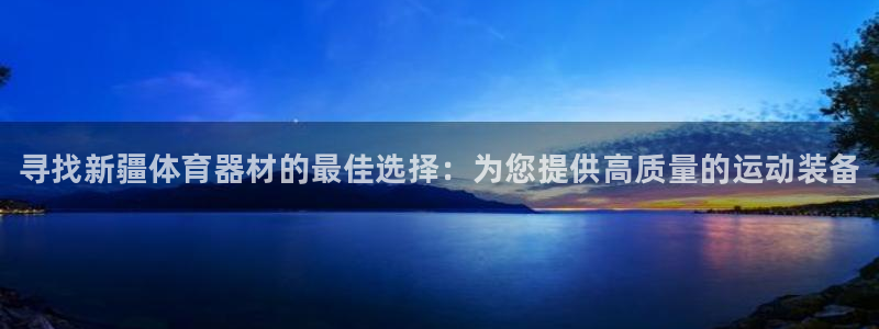 富联平台非7O777：寻找新疆体育器材的最佳选择：为您提供高