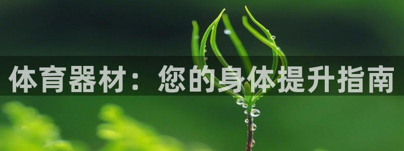 富联平台官网登录网址：体育器材：您的身体提升指南
