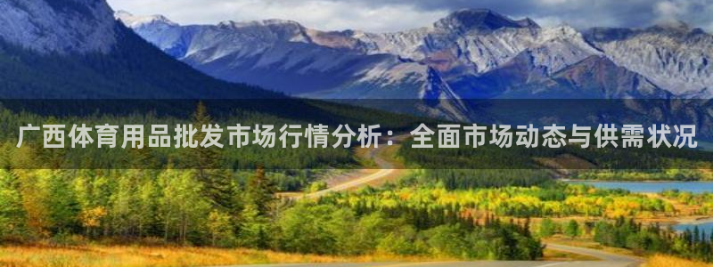 富联官方网站首页登录入口：广西体育用品批发市场行情分