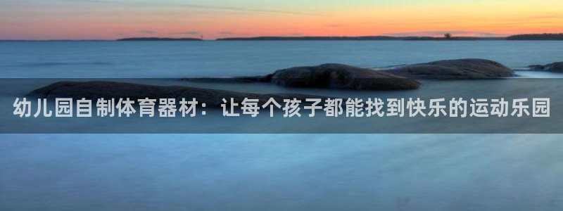 富联官方网站入口：幼儿园自制体育器材：让每个孩子都能