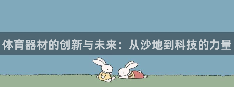 富联娱乐老板是谁：体育器材的创新与未来：从沙地到科技