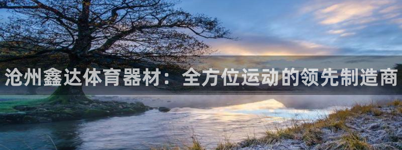 江西富联地产：沧州鑫达体育器材：全方位运动的领先制造