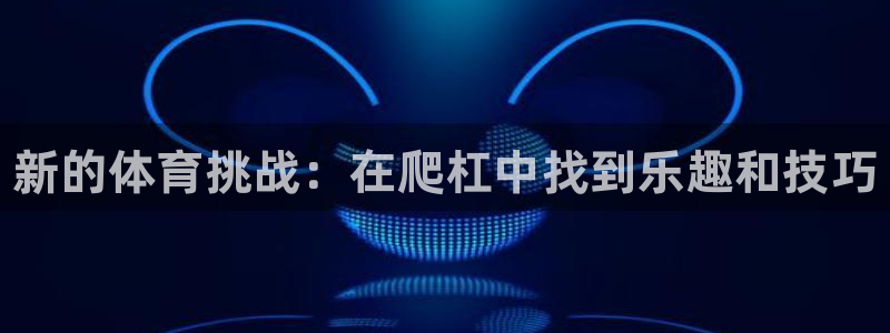 富联平台结7O777：新的体育挑战：在爬杠中找到乐趣和技巧